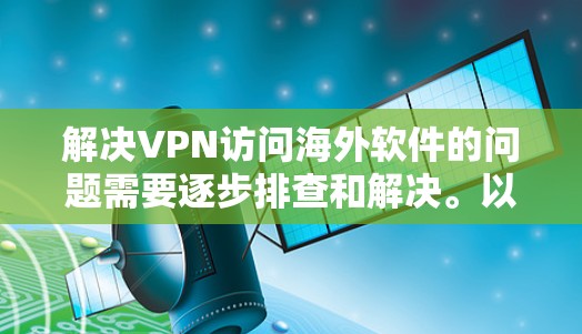 解决VPN访问海外软件的问题需要逐步排查和解决。以下是一个详细的解决方案步骤 解决VPN访问海外软件的问题需要逐步排查和解决。以下是一个详细的解决方案步骤