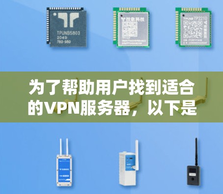 为了帮助用户找到适合的VPN服务器,以下是推荐的服务器类型及其特点 为了帮助用户找到适合的VPN服务器,以下是推荐的服务器类型及其特点
