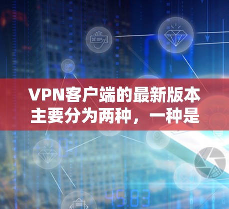 VPN客户端的最新版本主要分为两种,一种是针对VPN服务器的客户端,另一种是针对VPN加速使用的客户端。以下是几种常见的 VPN 客户版,可以帮助您在海外加速VPN流量 VPN客户端的最新版本主要分为两种,一种是针对VPN服务器的客户端,另一种是针对VPN加速使用的客户端。以下是几种常见的 VPN 客户版,可以帮助您在海外加速VPN流量