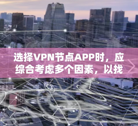 选择VPN节点APP时,应综合考虑多个因素,以找到最适合自己的解决方案。以下是一些关键点,帮助你做出明智的选择 选择VPN节点APP时,应综合考虑多个因素,以找到最适合自己的解决方案。以下是一些关键点,帮助你做出明智的选择