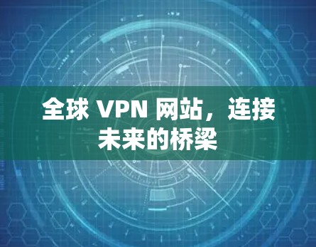 全球 VPN 网站,连接未来的桥梁 全球 VPN 网站,连接未来的桥梁