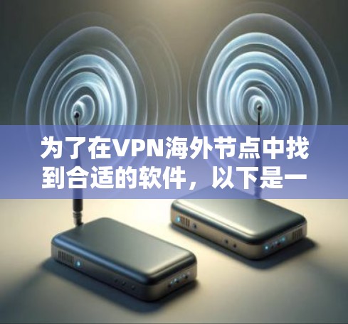 为了在VPN海外节点中找到合适的软件，以下是一个有条理的指南
