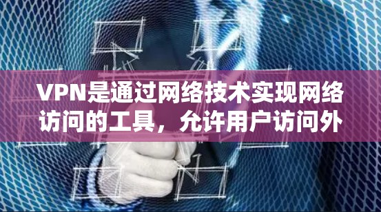 VPN是通过网络技术实现网络访问的工具,允许用户访问外部服务器。以下是一个全面的指南,帮助您更好地理解和使用VPN VPN是通过网络技术实现网络访问的工具,允许用户访问外部服务器。以下是一个全面的指南,帮助您更好地理解和使用VPN
