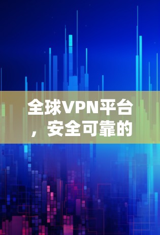 全球VPN平台,安全可靠的访问方式 全球VPN平台,安全可靠的访问方式
