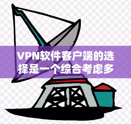 VPN软件客户端的选择是一个综合考虑多个因素的过程，包括软件性能、安全性、兼容性和用户友好的情况。以下是对如何选择适合自己的VPN软件客户端的总结