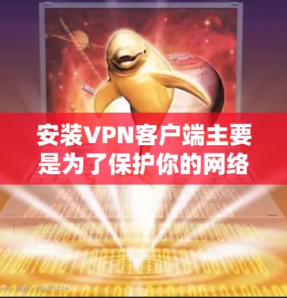 安装VPN客户端主要是为了保护你的网络环境和个人信息,确保在使用VPN服务时能够获得安全的网络连接。以下是一些常见的VPN客户端及其安装步骤,供您参考 安装VPN客户端主要是为了保护你的网络环境和个人信息,确保在使用VPN服务时能够获得安全的网络连接。以下是一些常见的VPN客户端及其安装步骤,供您参考
