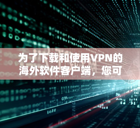 为了下载和使用VPN的海外软件客户端,您可以按照以下分步指南进行 为了下载和使用VPN的海外软件客户端,您可以按照以下分步指南进行