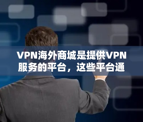 VPN海外商城是提供VPN服务的平台,这些平台通过加密技术保护用户的数据,允许用户访问安全的网站。以下是一些具体的VPN海外商城类型和特点 VPN海外商城是提供VPN服务的平台,这些平台通过加密技术保护用户的数据,允许用户访问安全的网站。以下是一些具体的VPN海外商城类型和特点