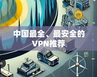 中国最全、最安全的VPN推荐 中国最全、最安全的VPN推荐