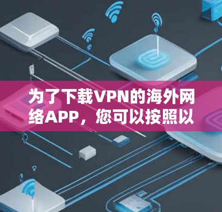 为了下载VPN的海外网络APP,您可以按照以下步骤进行 为了下载VPN的海外网络APP,您可以按照以下步骤进行