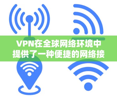 VPN在全球网络环境中提供了一种便捷的网络接入方式,但使用时需要注意以下几点以确保安全和高效 VPN在全球网络环境中提供了一种便捷的网络接入方式,但使用时需要注意以下几点以确保安全和高效