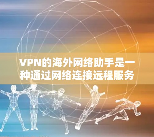 VPN的海外网络助手是一种通过网络连接远程服务器或网站的工具,通常用于访问互联网。以下是一些关键点和信息,帮助您更好地了解和使用这些服务 VPN的海外网络助手是一种通过网络连接远程服务器或网站的工具,通常用于访问互联网。以下是一些关键点和信息,帮助您更好地了解和使用这些服务