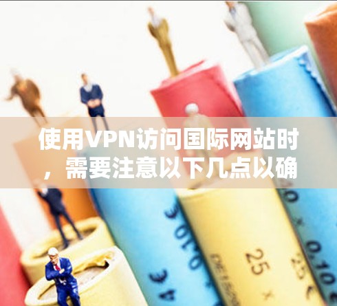 使用VPN访问国际网站时,需要注意以下几点以确保安全和隐私保护 使用VPN访问国际网站时,需要注意以下几点以确保安全和隐私保护