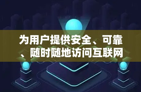 为用户提供安全、可靠、随时随地访问互联网的VPN海外服务 为用户提供安全、可靠、随时随地访问互联网的VPN海外服务