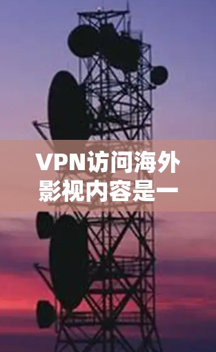 VPN访问海外影视内容是一项需要谨慎对待的行为,尽管它在某些情况下可能确实会影响个人安全和隐私。以下是对VPN访问内容的详细分析和建议 VPN访问海外影视内容是一项需要谨慎对待的行为,尽管它在某些情况下可能确实会影响个人安全和隐私。以下是对VPN访问内容的详细分析和建议