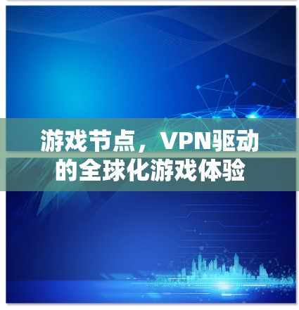 游戏节点,VPN驱动的全球化游戏体验 游戏节点,VPN驱动的全球化游戏体验