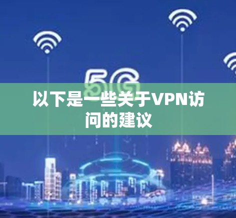 以下是一些关于VPN访问的建议 以下是一些关于VPN访问的建议