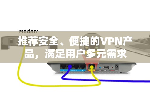 推荐安全、便捷的VPN产品,满足用户多元需求 推荐安全、便捷的VPN产品,满足用户多元需求