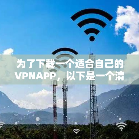 为了下载一个适合自己的VPNAPP,以下是一个清晰的指南 为了下载一个适合自己的VPNAPP,以下是一个清晰的指南