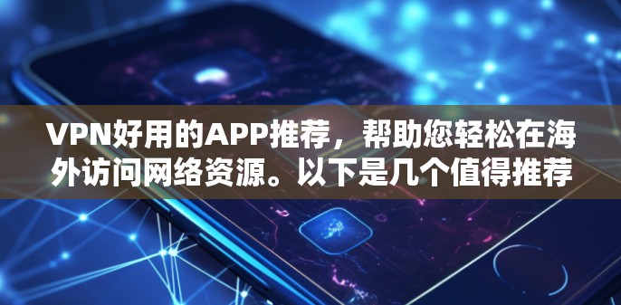 VPN好用的APP推荐,帮助您轻松在海外访问网络资源。以下是几个值得推荐的VPN客户端或软件,涵盖了不同的需求和特点 VPN好用的APP推荐,帮助您轻松在海外访问网络资源。以下是几个值得推荐的VPN客户端或软件,涵盖了不同的需求和特点