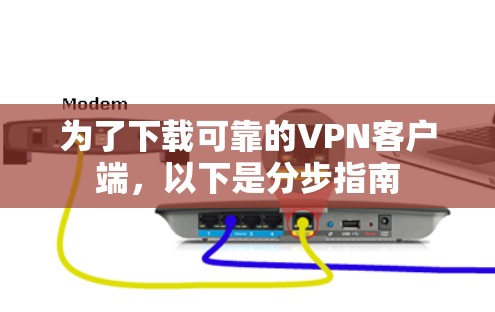 为了下载可靠的VPN客户端，以下是分步指南