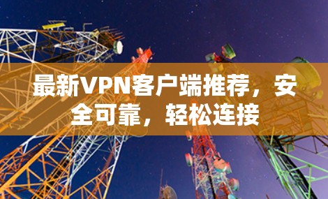 最新VPN客户端推荐,安全可靠,轻松连接 最新VPN客户端推荐,安全可靠,轻松连接