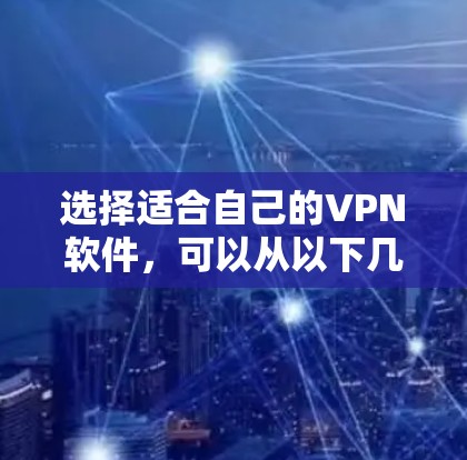选择适合自己的VPN软件,可以从以下几个步骤入手 选择适合自己的VPN软件,可以从以下几个步骤入手