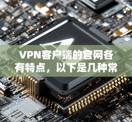 VPN客户端的官网各有特点,以下是几种常见的选择 VPN客户端的官网各有特点,以下是几种常见的选择