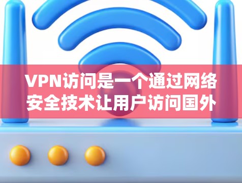 VPN访问是一个通过网络安全技术让用户访问国外网站的系统。以下是关于VPN访问的详细步骤和考虑因素 VPN访问是一个通过网络安全技术让用户访问国外网站的系统。以下是关于VPN访问的详细步骤和考虑因素