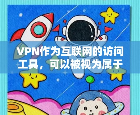 VPN作为互联网的访问工具,可以被视为属于软件的一部分,但其功能和使用需遵循法律法规,确保合法使用。以下是对其的详细分析 VPN作为互联网的访问工具,可以被视为属于软件的一部分,但其功能和使用需遵循法律法规,确保合法使用。以下是对其的详细分析