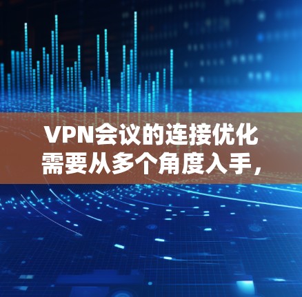VPN会议的连接优化需要从多个角度入手，以确保会议的顺利进行，同时保持安全性和用户体验。以下是一些优化VPN会议连接的方法和建议