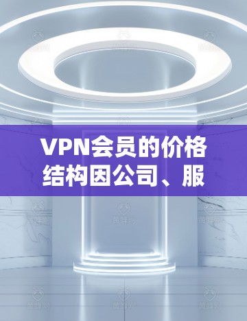 VPN会员的价格结构因公司、服务提供商和不同的会员类型而异,因此建议您根据自己的需求和预算来选择适合的VPN服务。以下是关于VPN会员价格的一些常见分析 VPN会员的价格结构因公司、服务提供商和不同的会员类型而异,因此建议您根据自己的需求和预算来选择适合的VPN服务。以下是关于VPN会员价格的一些常见分析