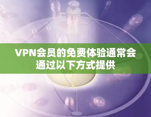 VPN会员的免费体验通常会通过以下方式提供 VPN会员的免费体验通常会通过以下方式提供