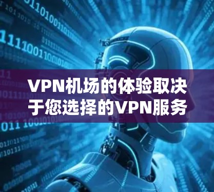 VPN机场的体验取决于您选择的VPN服务和其在机场附近的覆盖范围。以下是一些可能的VPN机场测评和相关考虑因素，帮助您做出明智的选择