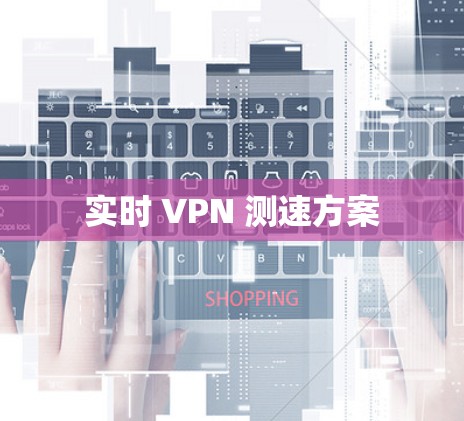 实时 VPN 测速方案 实时 VPN 测速方案