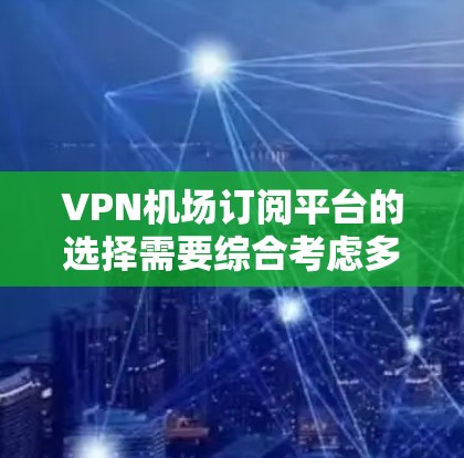 VPN机场订阅平台的选择需要综合考虑多个因素,包括地理位置、价格、设备支持以及VPN的安全性和稳定性。以下是一些常见的VPN订阅平台和推荐 VPN机场订阅平台的选择需要综合考虑多个因素,包括地理位置、价格、设备支持以及VPN的安全性和稳定性。以下是一些常见的VPN订阅平台和推荐