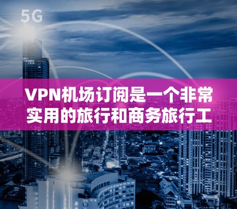 VPN机场订阅是一个非常实用的旅行和商务旅行工具,可以帮助人们更安全地访问互联网。以下是一些推荐VPN机场列表,供您参考 VPN机场订阅是一个非常实用的旅行和商务旅行工具,可以帮助人们更安全地访问互联网。以下是一些推荐VPN机场列表,供您参考