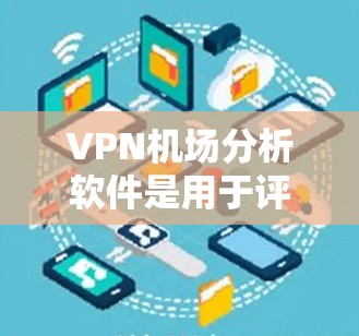 VPN机场分析软件是用于评估和检测某个VPN机场服务的工具。以下是详细的分析 VPN机场分析软件是用于评估和检测某个VPN机场服务的工具。以下是详细的分析