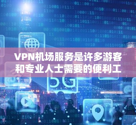 VPN机场服务是许多游客和专业人士需要的便利工具,以下是VPN机场服务的几个关键点和常见问题 VPN机场服务是许多游客和专业人士需要的便利工具,以下是VPN机场服务的几个关键点和常见问题