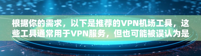 根据你的需求,以下是推荐的VPN机场工具,这些工具通常用于VPN服务,但也可能被误认为是VPN服务本身,因此建议在使用时注意区分 根据你的需求,以下是推荐的VPN机场工具,这些工具通常用于VPN服务,但也可能被误认为是VPN服务本身,因此建议在使用时注意区分