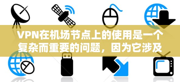VPN在机场节点上的使用是一个复杂而重要的问题,因为它涉及到网络安全、设备兼容性和设备环境的特殊性。以下是一个分步骤的解决方案,帮助你更好地理解和应用VPN在机场节点上的使用 VPN在机场节点上的使用是一个复杂而重要的问题,因为它涉及到网络安全、设备兼容性和设备环境的特殊性。以下是一个分步骤的解决方案,帮助你更好地理解和应用VPN在机场节点上的使用