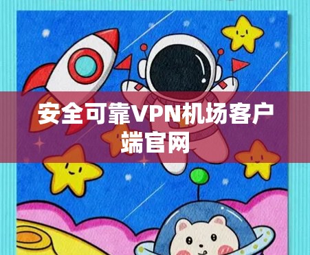 安全可靠VPN机场客户端官网