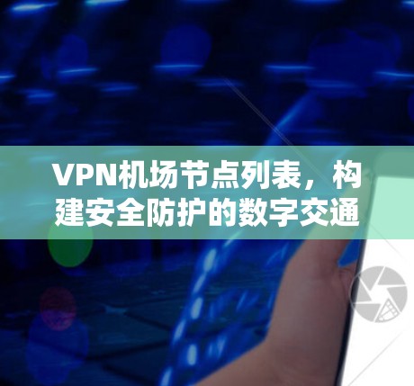VPN机场节点列表,构建安全防护的数字交通网络 VPN机场节点列表,构建安全防护的数字交通网络