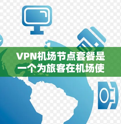VPN机场节点套餐是一个为旅客在机场使用VPN服务的设施,通常由多个VPN节点组成,旨在方便旅客在机场内访问网络资源。以下是对VPN机场节点套餐的详细分析和建议 VPN机场节点套餐是一个为旅客在机场使用VPN服务的设施,通常由多个VPN节点组成,旨在方便旅客在机场内访问网络资源。以下是对VPN机场节点套餐的详细分析和建议