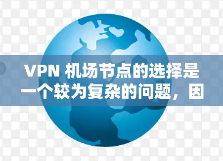 VPN 机场节点的选择是一个较为复杂的问题,因为它涉及到多个因素,包括地理位置、VPN提供商的资质、设备兼容性、流量和带宽等。以下是一些可以考虑的因素和建议,帮助你选择合适的VPN机场节点 VPN 机场节点的选择是一个较为复杂的问题,因为它涉及到多个因素,包括地理位置、VPN提供商的资质、设备兼容性、流量和带宽等。以下是一些可以考虑的因素和建议,帮助你选择合适的VPN机场节点