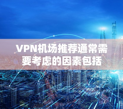 VPN机场推荐通常需要考虑的因素包括 VPN机场推荐通常需要考虑的因素包括