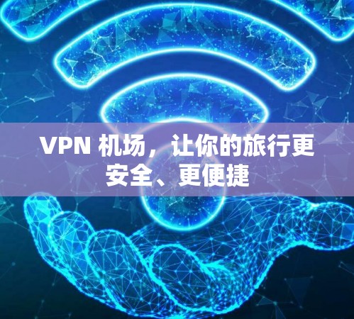 VPN 机场，让你的旅行更安全、更便捷