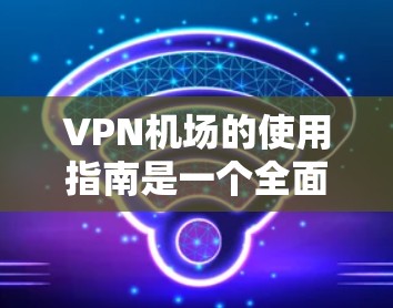 VPN机场的使用指南是一个全面的安全保障体系,确保用户在使用VPN服务时的安全性。以下是一个结构化的指南,涵盖所有关键点 VPN机场的使用指南是一个全面的安全保障体系,确保用户在使用VPN服务时的安全性。以下是一个结构化的指南,涵盖所有关键点