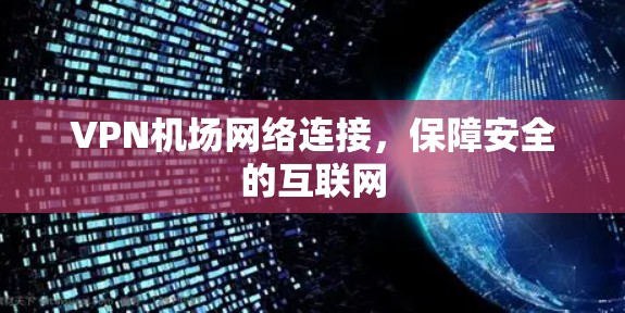 VPN机场网络连接,保障安全的互联网 VPN机场网络连接,保障安全的互联网