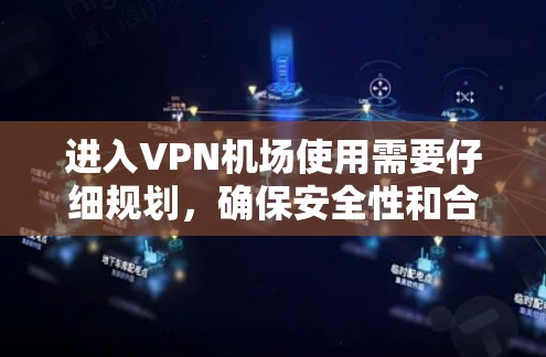进入VPN机场使用需要仔细规划,确保安全性和合规性。以下是一个详细的步骤指南 进入VPN机场使用需要仔细规划,确保安全性和合规性。以下是一个详细的步骤指南